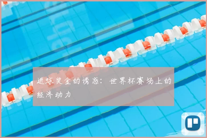 进球奖金的诱惑:世界杯赛场上的经济动力