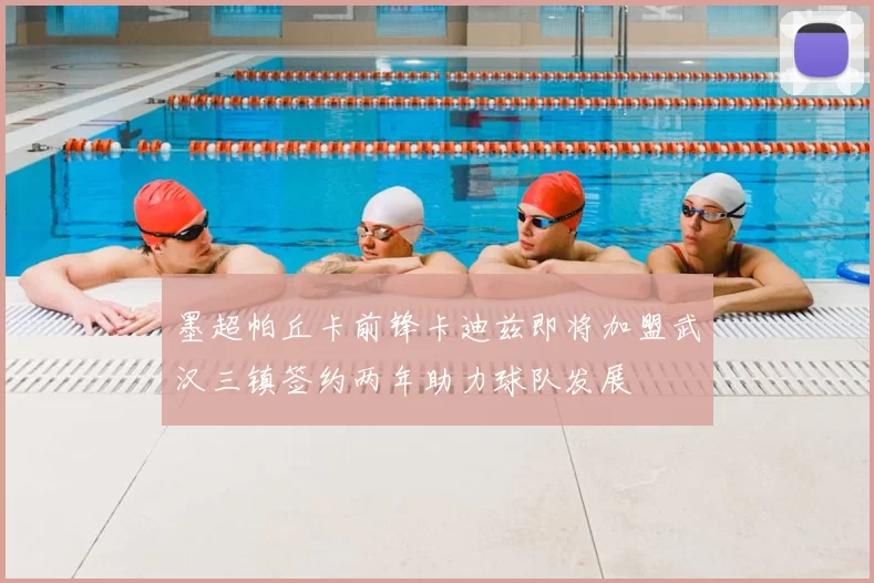 墨超帕丘卡前锋卡迪兹即将加盟武汉三镇签约两年助力球队发展