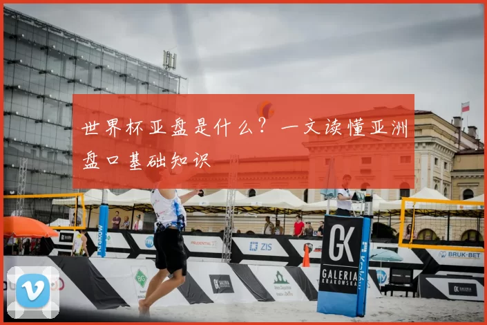 世界杯亚盘是什么？一文读懂亚洲盘口基础知识