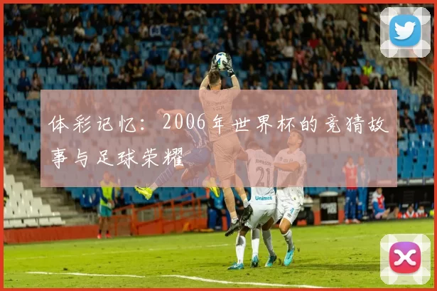 体彩记忆:2006年世界杯的竞猜故事与足球荣耀