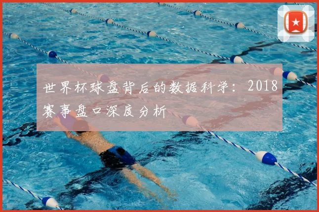 世界杯球盘背后的数据科学:2018赛事盘口深度分析