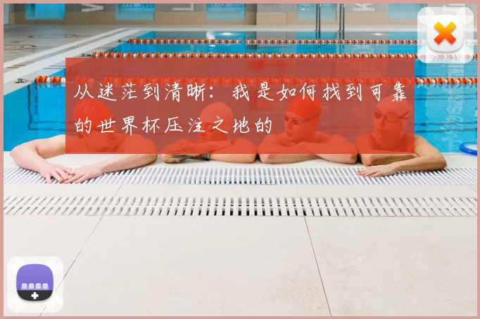 从迷茫到清晰:我是如何找到可靠的世界杯压注之地的