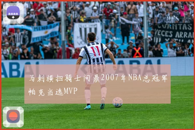 马刺横扫骑士问鼎2007年NBA总冠军帕克当选MVP