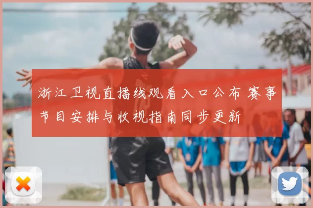 浙江卫视直播线观看入口公布 赛事节目安排与收视指南同步更新