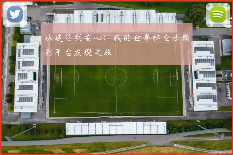 从迷茫到安心：我的世界杯合法购彩平台发现之旅