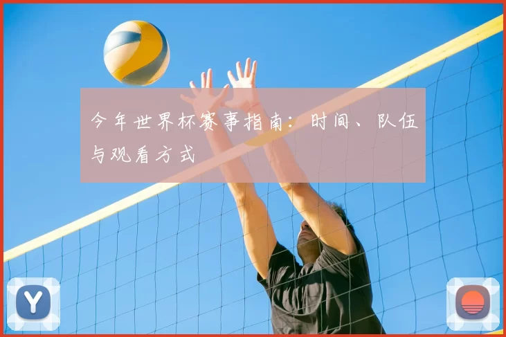 今年世界杯赛事指南：时间、队伍与观看方式