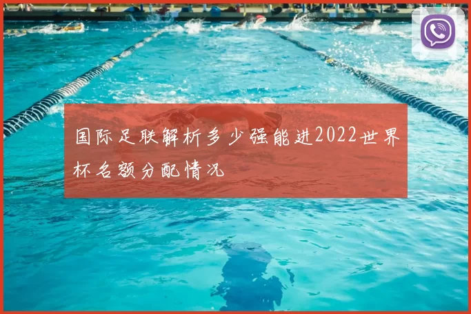 国际足联解析多少强能进2022世界杯名额分配情况