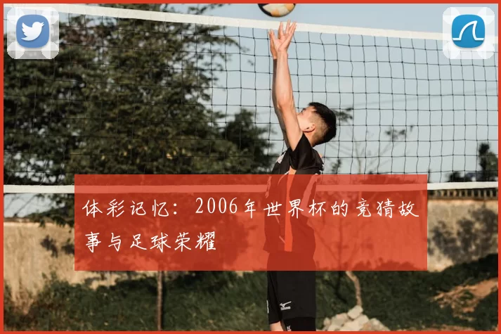 体彩记忆：2006年世界杯的竞猜故事与足球荣耀