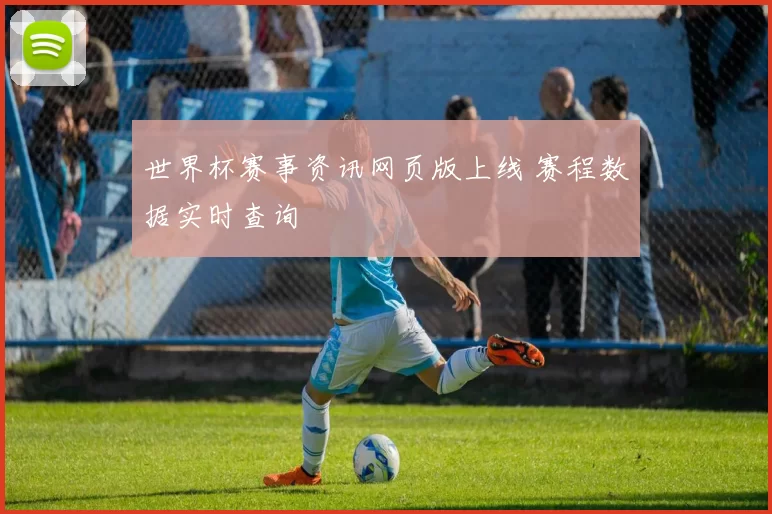 世界杯赛事资讯网页版上线 赛程数据实时查询