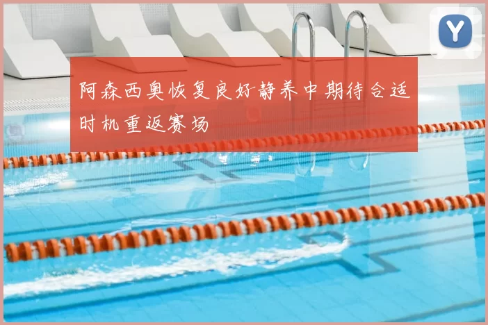 阿森西奥恢复良好静养中期待合适时机重返赛场