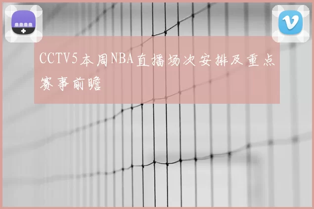 CCTV5本周NBA直播场次安排及重点赛事前瞻