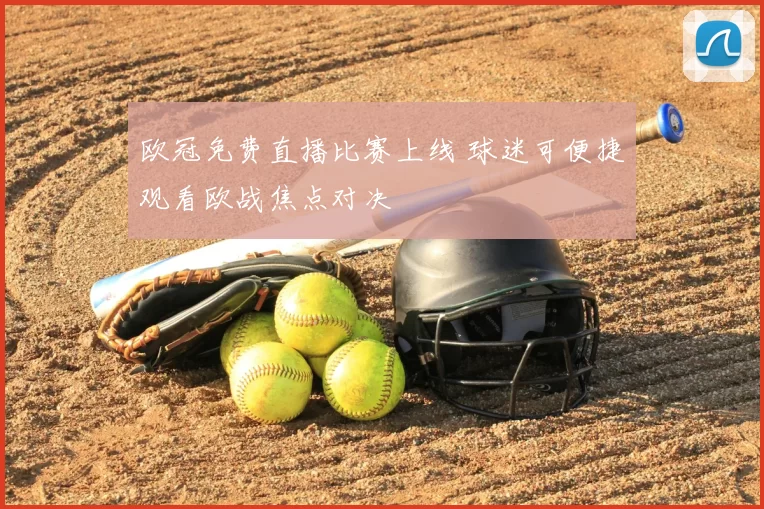 欧冠免费直播比赛上线 球迷可便捷观看欧战焦点对决
