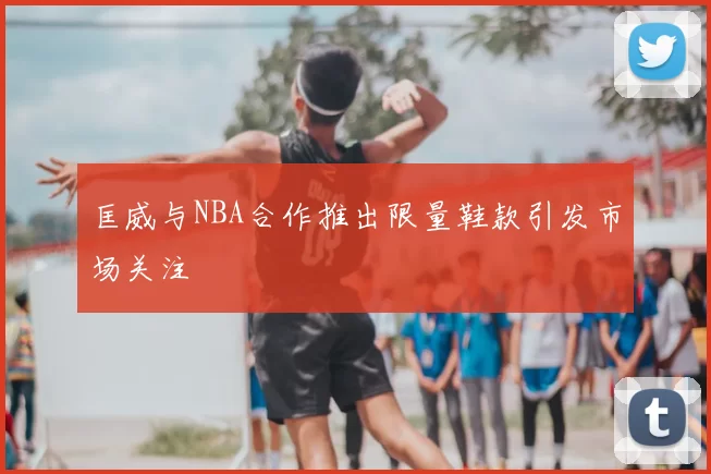 匡威与NBA合作推出限量鞋款引发市场关注
