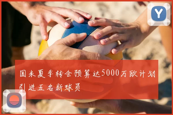 国米夏季转会预算达5000万欧计划引进五名新球员