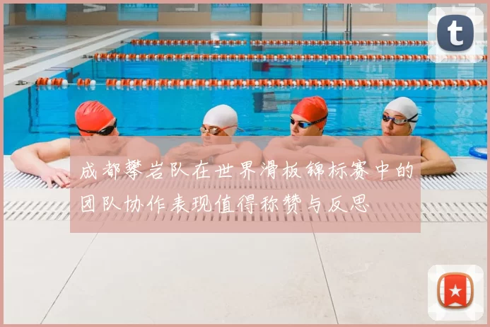 成都攀岩队在世界滑板锦标赛中的团队协作表现值得称赞与反思