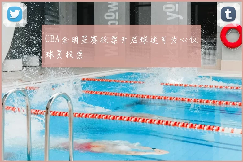 CBA全明星赛投票开启球迷可为心仪球员投票