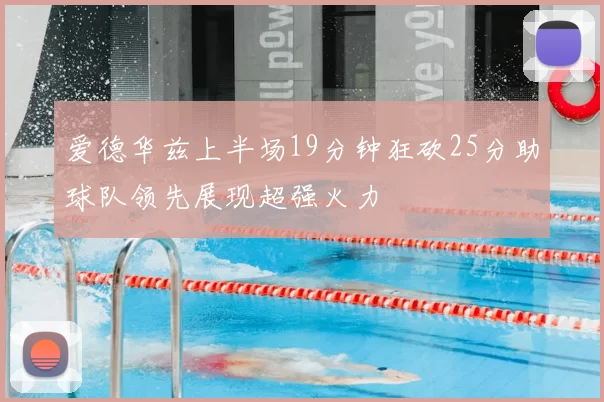 爱德华兹上半场19分钟狂砍25分助球队领先展现超强火力