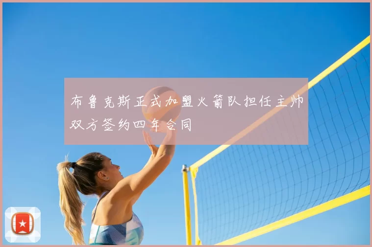 布鲁克斯正式加盟火箭队担任主帅双方签约四年合同