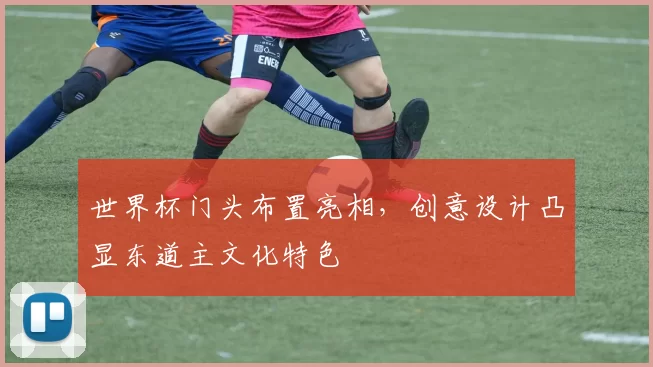 世界杯门头布置亮相，创意设计凸显东道主文化特色