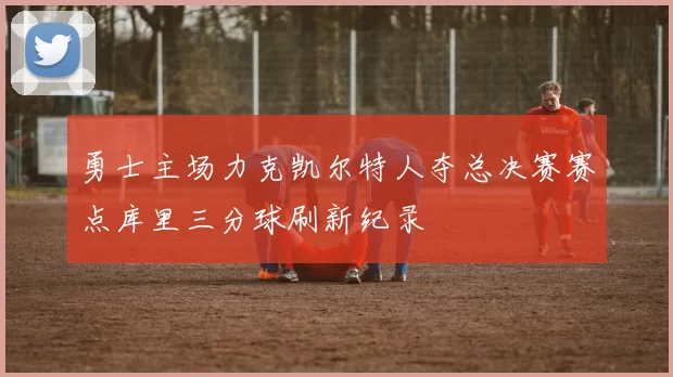 勇士主场力克凯尔特人夺总决赛赛点库里三分球刷新纪录