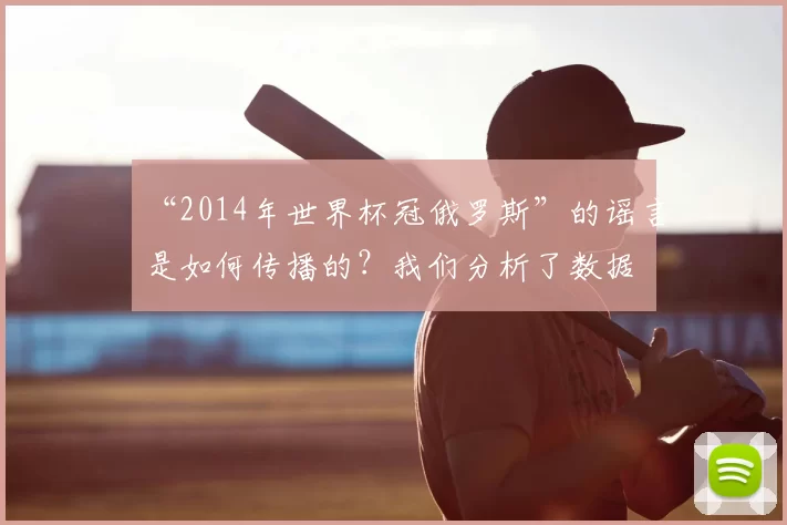 “2014年世界杯冠俄罗斯”的谣言是如何传播的？我们分析了数据