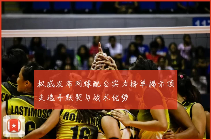 权威发布网球配合实力榜单揭示顶尖选手默契与战术优势