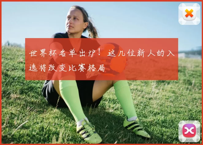 世界杯名单出炉！这几位新人的入选将改变比赛格局