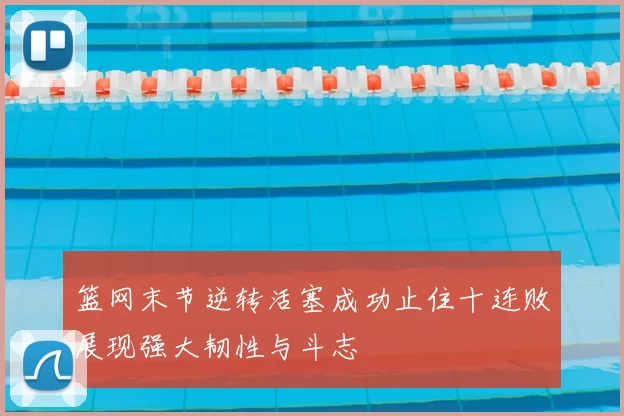篮网末节逆转活塞成功止住十连败展现强大韧性与斗志