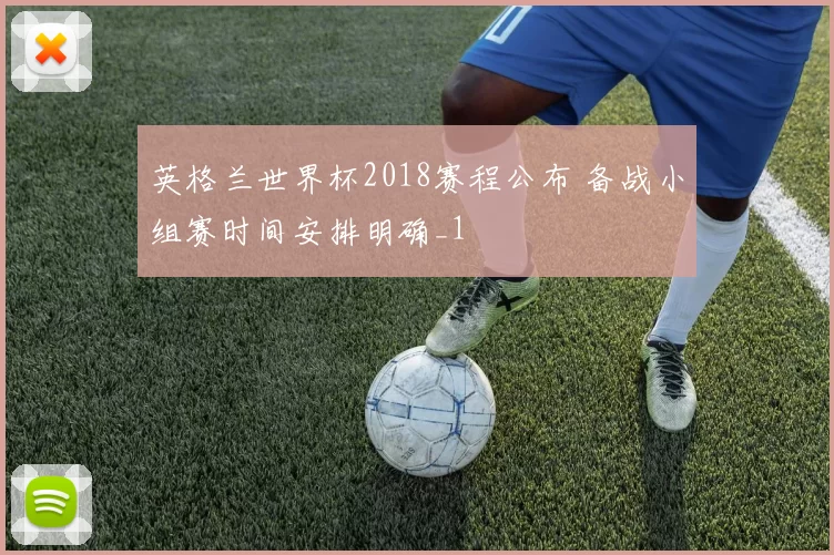 英格兰世界杯2018赛程公布 备战小组赛时间安排明确_1
