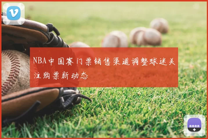 NBA中国赛门票销售渠道调整球迷关注购票新动态