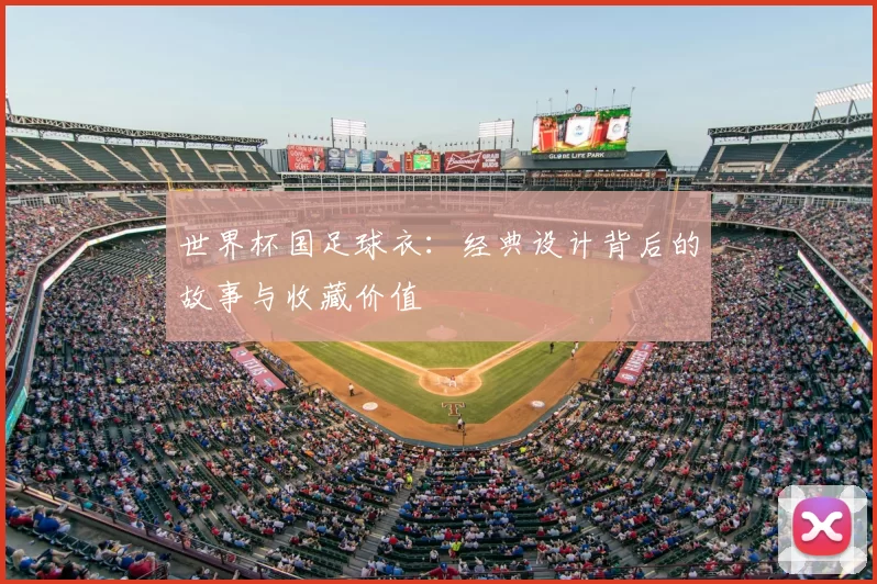 世界杯国足球衣：经典设计背后的故事与收藏价值