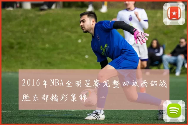 2016年NBA全明星赛完整回放西部战胜东部精彩集锦