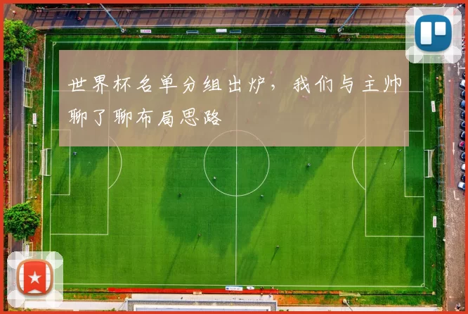 世界杯名单分组出炉，我们与主帅聊了聊布局思路