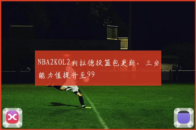 NBA2KOL2利拉德投篮包更新，三分能力值提升至99
