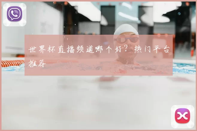 世界杯直播频道哪个好?热门平台推荐