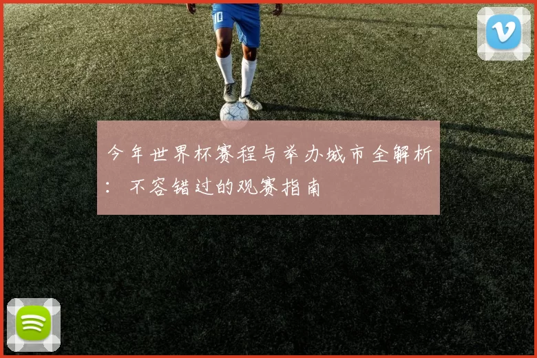 今年世界杯赛程与举办城市全解析:不容错过的观赛指南