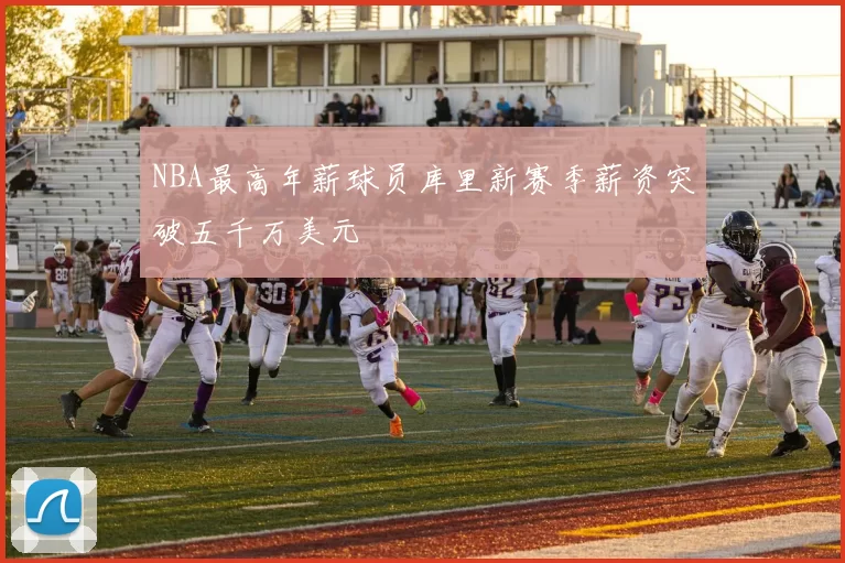 NBA最高年薪球员库里新赛季薪资突破五千万美元