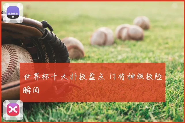 世界杯十大扑救盘点 门将神级救险瞬间