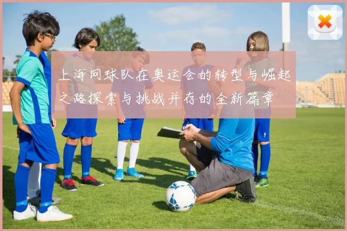 上海网球队在奥运会的转型与崛起之路探索与挑战并存的全新篇章