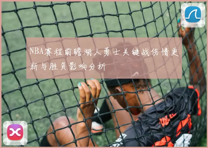 NBA赛程前瞻湖人勇士关键战伤情更新与胜负影响分析