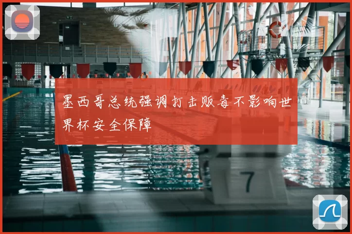 墨西哥总统强调打击贩毒不影响世界杯安全保障