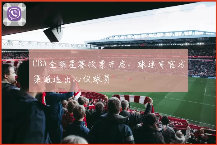 CBA全明星赛投票开启，球迷可官方渠道选出心仪球员
