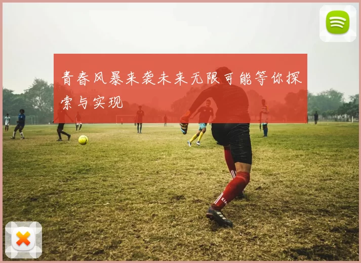 青春风暴来袭未来无限可能等你探索与实现