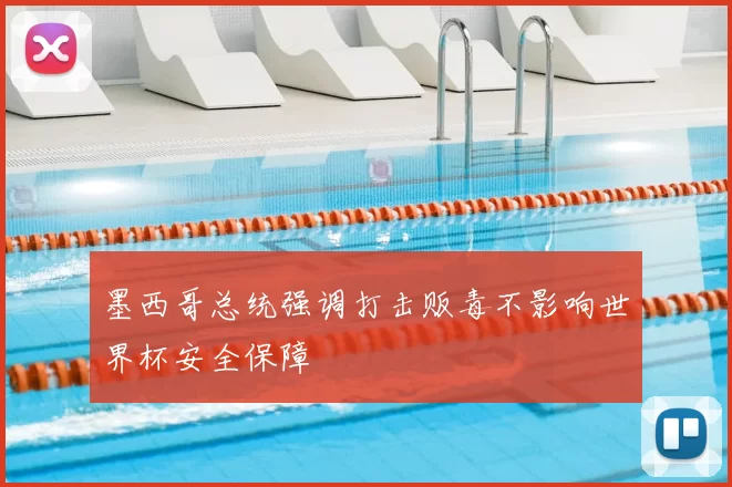 墨西哥总统强调打击贩毒不影响世界杯安全保障