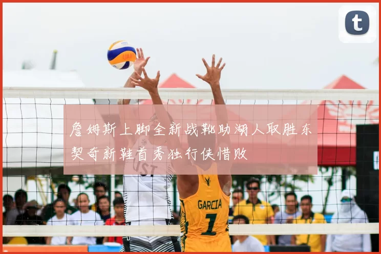 詹姆斯上脚全新战靴助湖人取胜东契奇新鞋首秀独行侠惜败