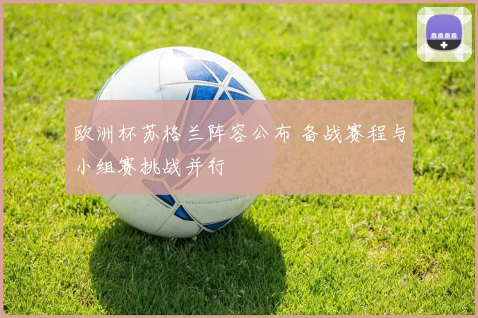 欧洲杯苏格兰阵容公布 备战赛程与小组赛挑战并行