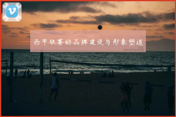 西甲联赛的品牌建设与形象塑造