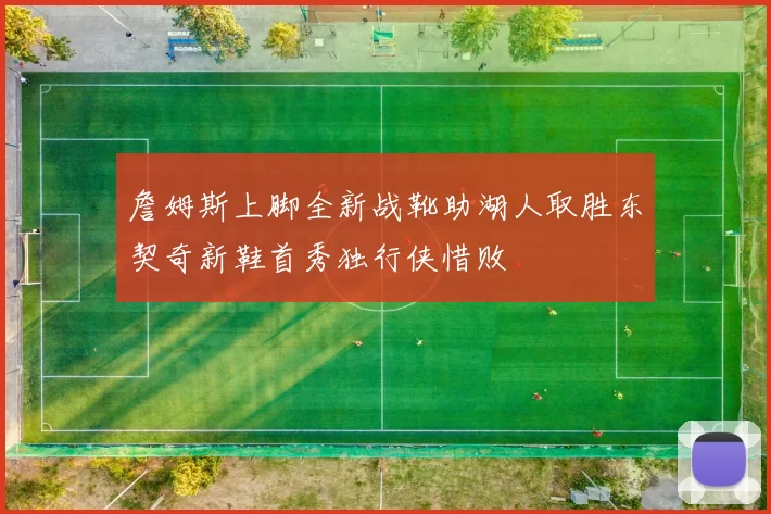 詹姆斯上脚全新战靴助湖人取胜东契奇新鞋首秀独行侠惜败