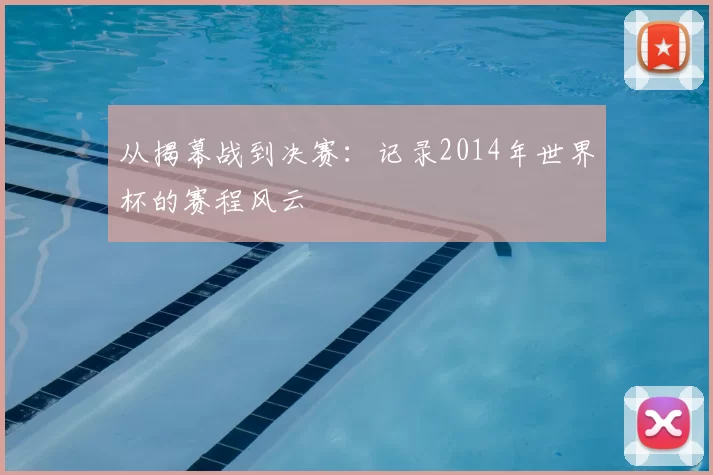 从揭幕战到决赛：记录2014年世界杯的赛程风云