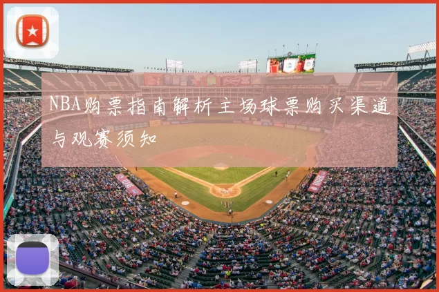NBA购票指南解析主场球票购买渠道与观赛须知